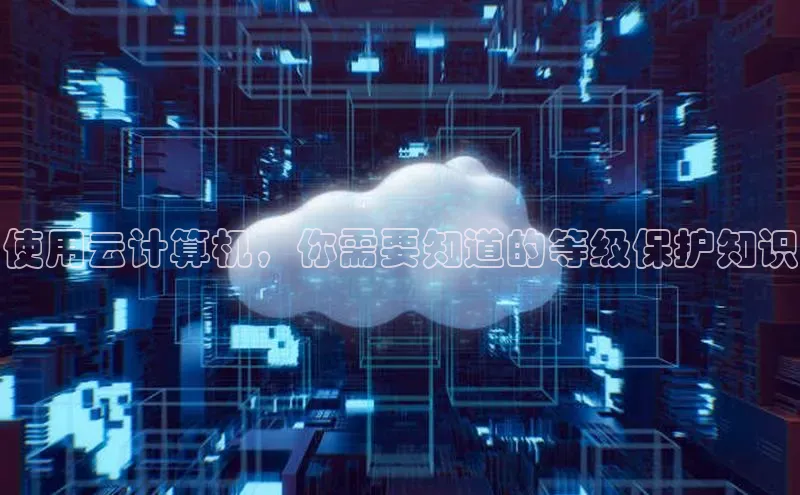 金年会电子游戏入口百度智能门户使用云计算机，你需要知道的等级保护知识