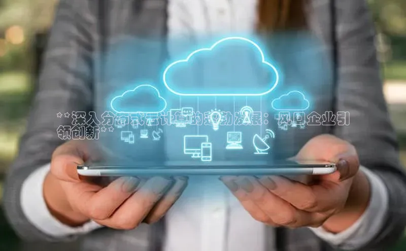 金年会棋牌同程**深入分布式云计算的蓬勃发展：风口企业引
领创新**