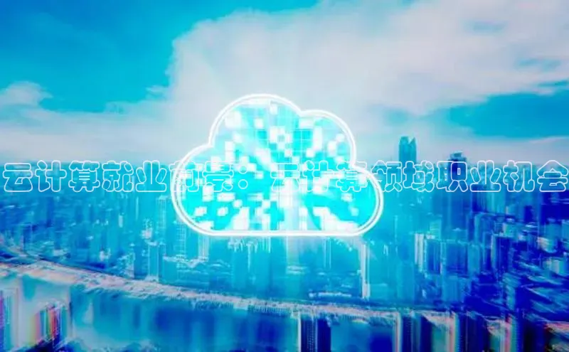 jinnianhui金年会登录入口华策影视云计算就业前景：云计算领域职业机会