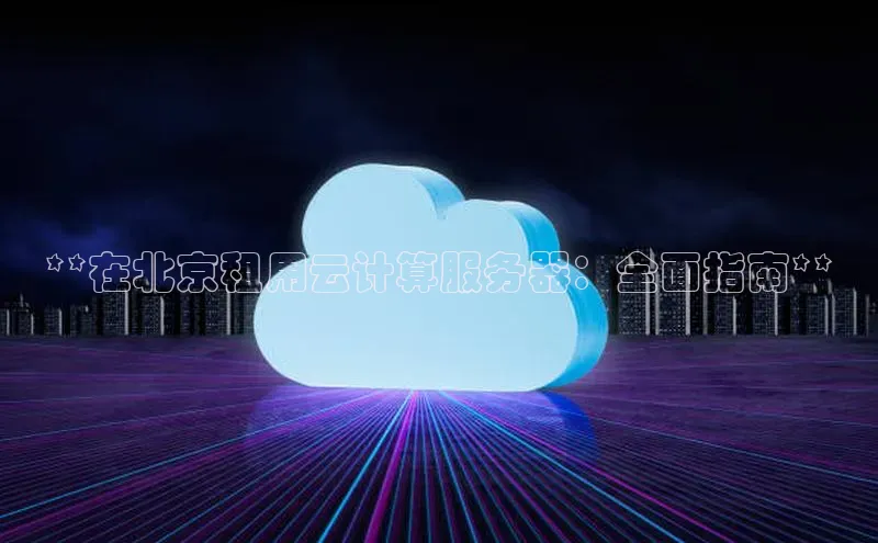 金年会体育百度 H5**在北京租用云计算服务器：全面指南**