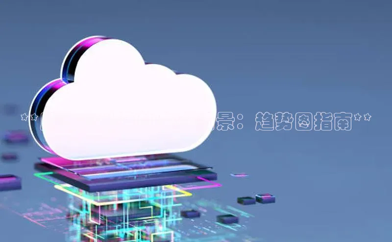 金年汇金字招牌信誉至上最新天键股份**腾讯云计算的未来前景：趋势图指南**