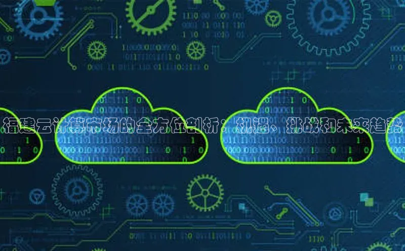 金年会诚信信誉至上雷柏科技福建云计算市场的全方位剖析：机遇、挑战和未来趋势