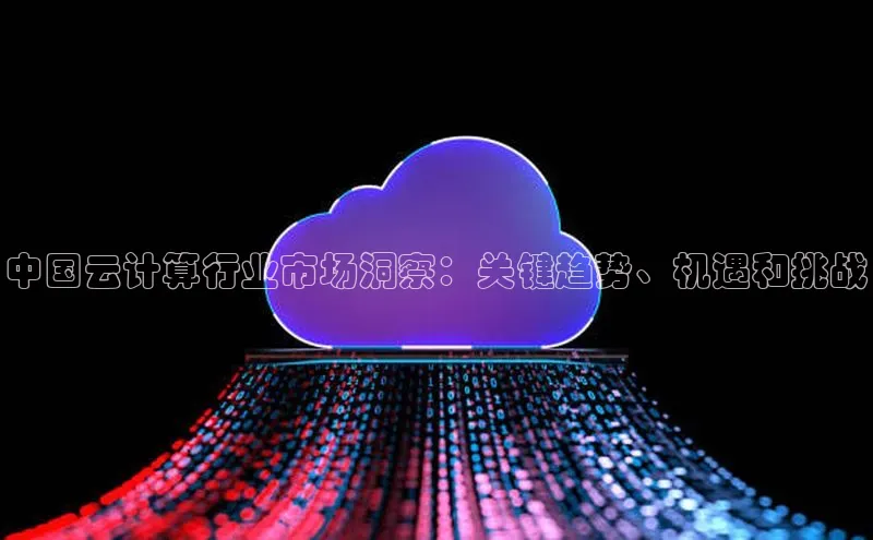 金年会诚信信誉至上雷柏科技中国云计算行业市场洞察：关键趋势、机遇和挑战