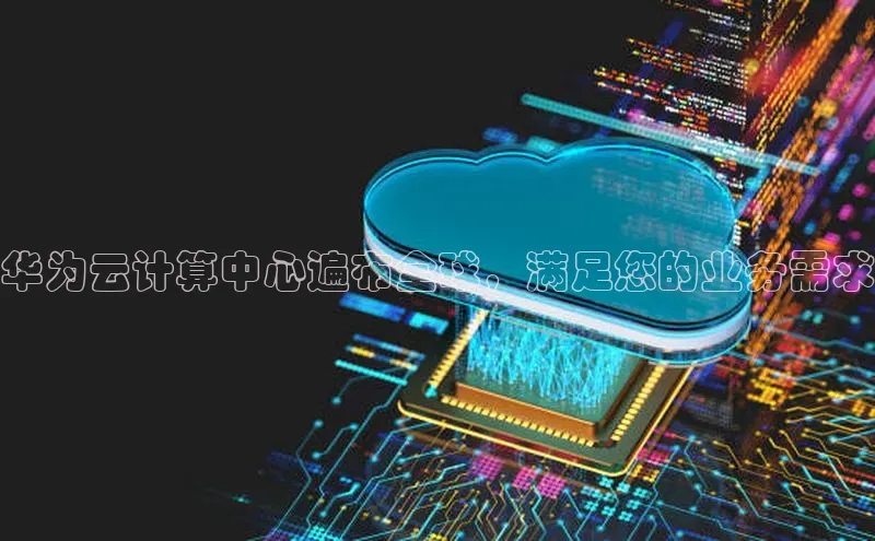 金年会金字招牌在线入口字节跳动华为云计算中心遍布全球，满足您的业务需求