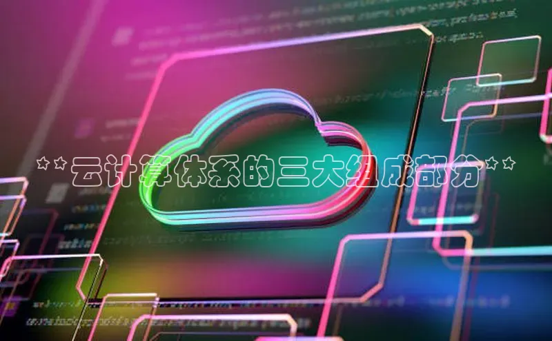 jinnian金年会官方网站入口阿里尔公司**云计算体系的三大组成部分**