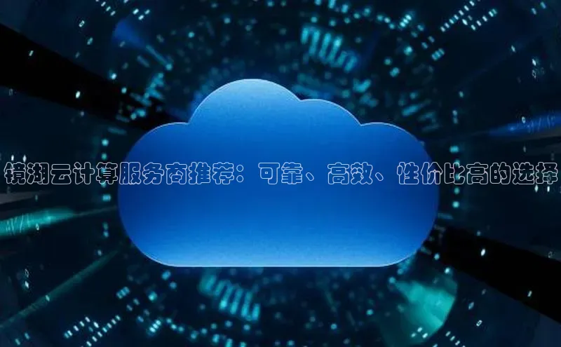 金年会金字招牌诚信至上金山办公镜湖云计算服务商推荐：可靠、高效、性价比高的选择
