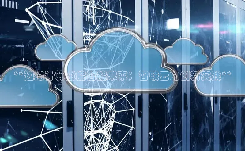 金年会官网登录入口云创智行**边缘计算赋能智能未来：智联云的创新实践**