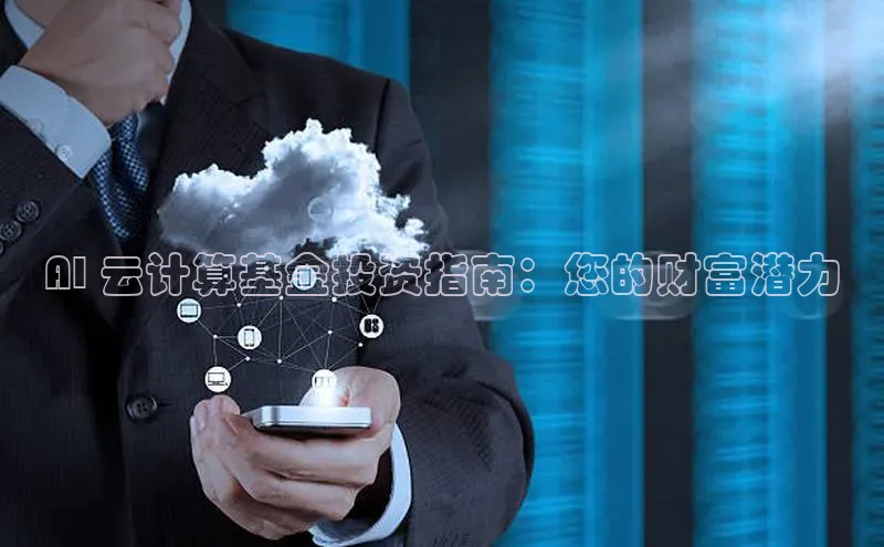 金年会金字招牌在线入口慧博云通AI 云计算基金投资指南：您的财富潜力