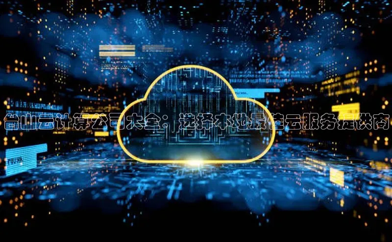 金年会-金字招牌百家号台山云计算公司大全：选择本地最佳云服务提供商