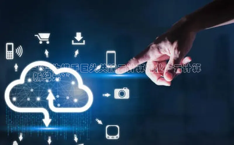 jinnianhui金年会携程**华为携手巨头共建云计算霸业：云计算
新纪元**