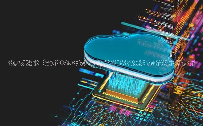 金年汇app官方网站下载安装百度游戏开放平台预见未来：探讨2025年房地产市场趋势及其对房价的影响分析