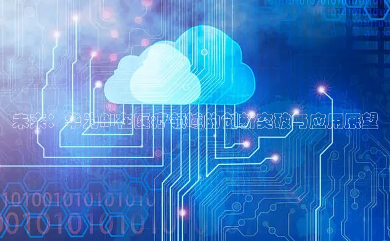 金年会-金字招牌神思电子未来：华为AI在医疗领域的创新突破与应用展望