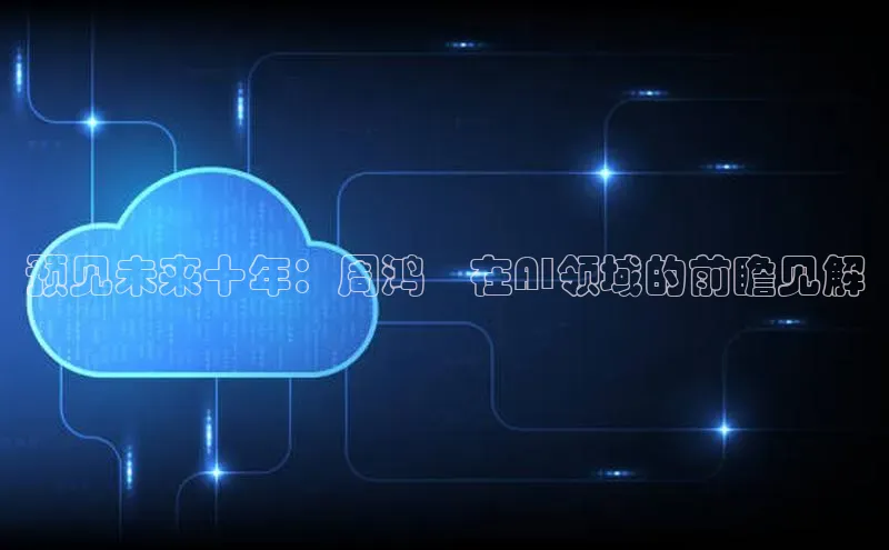 jinnianhui金年会携程预见未来十年：周鸿祎在AI领域的前瞻见解