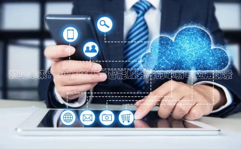 jinnianhui金年会登录入口中文在线预见未来：2025年人工智能服务器的革新与应用前景