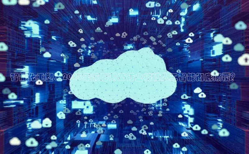 智能化重塑：2025年前后哪些行业将被人工智能彻底颠覆？