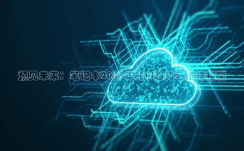 预见未来：笔记本2025年的AI趋势与选择指南