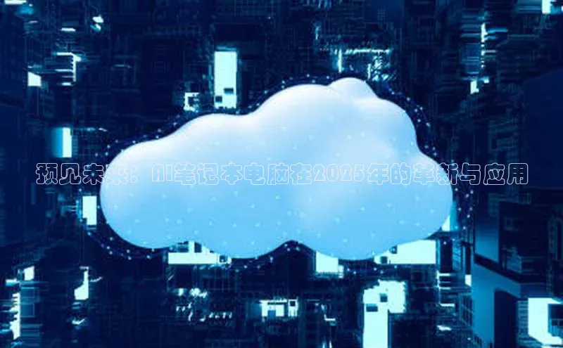 预见未来：AI笔记本电脑在2025年的革新与应用