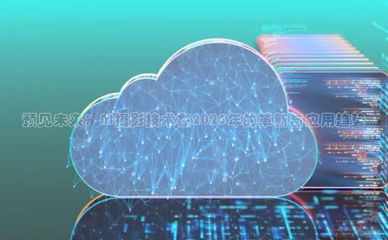 预见未来：AI摄影技术在2025年的革新与应用趋势
