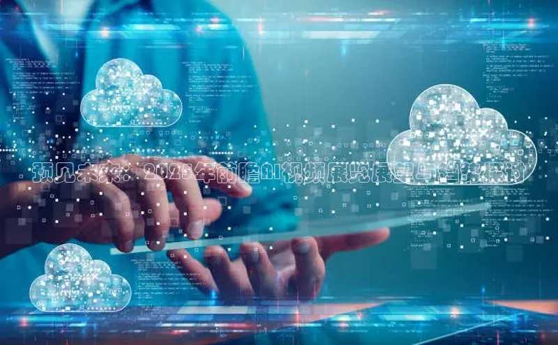预见未来：2025年前瞻AI视频展览展望与趋势探讨