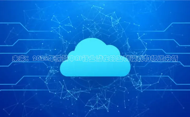 未来：2025年前景中AI行业潜在的盈利模式和机遇分析