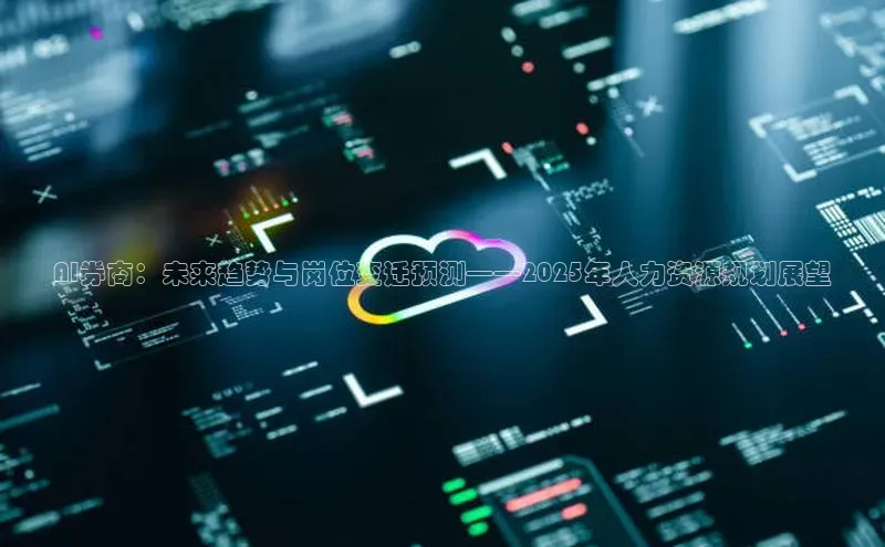 AI券商：未来趋势与岗位变迁预测——2025年人力资源规划展望