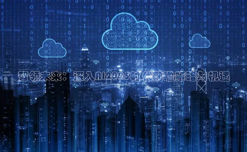 智领未来：深入AI2025时代前瞻策略与机遇