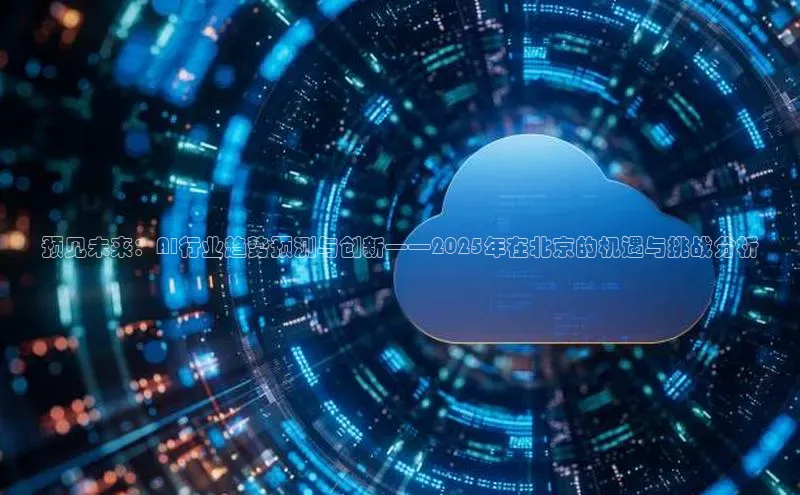 预见未来：AI行业趋势预测与创新——2025年在北京的机遇与挑战分析