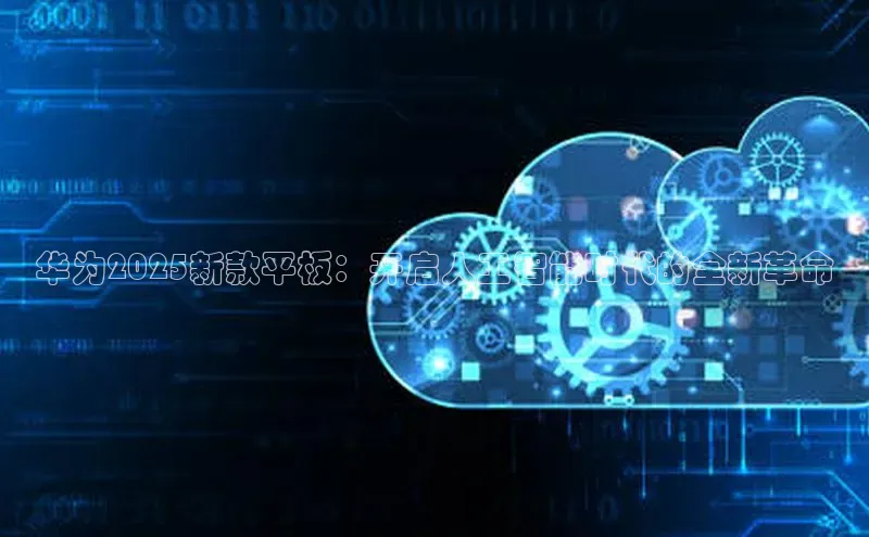 华为2025新款平板：开启人工智能时代的全新革命