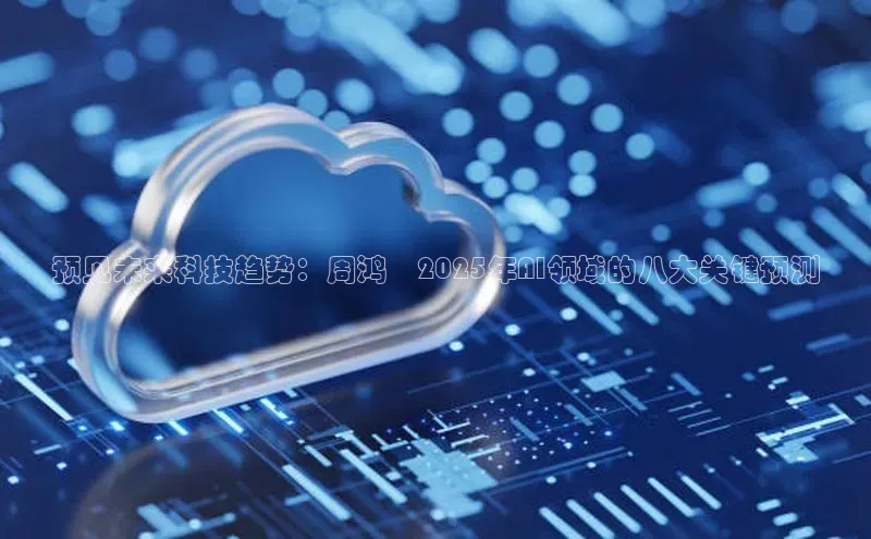 预见未来科技趋势：周鸿祎2025年AI领域的八大关键预测