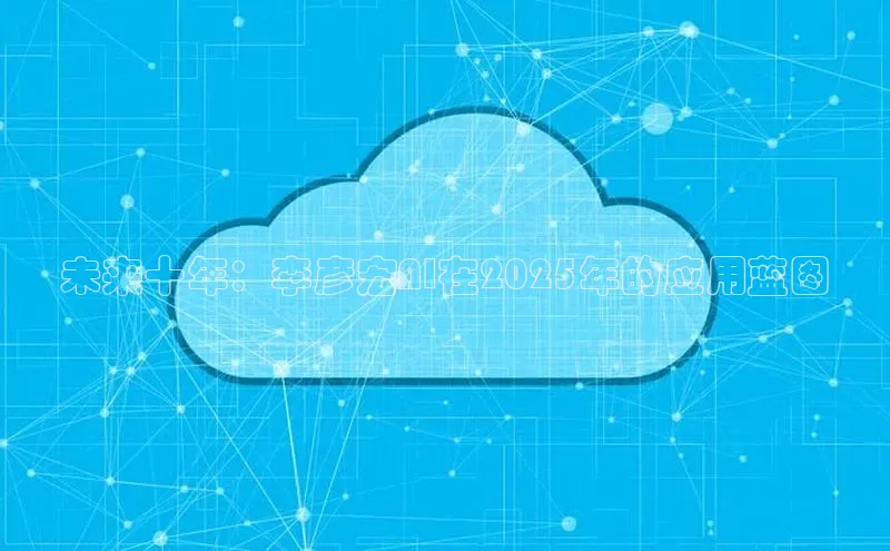 未来十年：李彦宏AI在2025年的应用蓝图