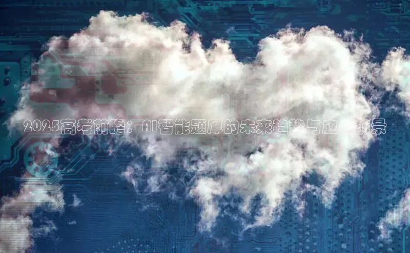 2025高考前瞻：AI智能题库的未来趋势与应用前景