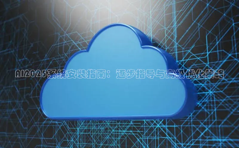 AI2025系统安装指南：逐步指导与高级优化策略