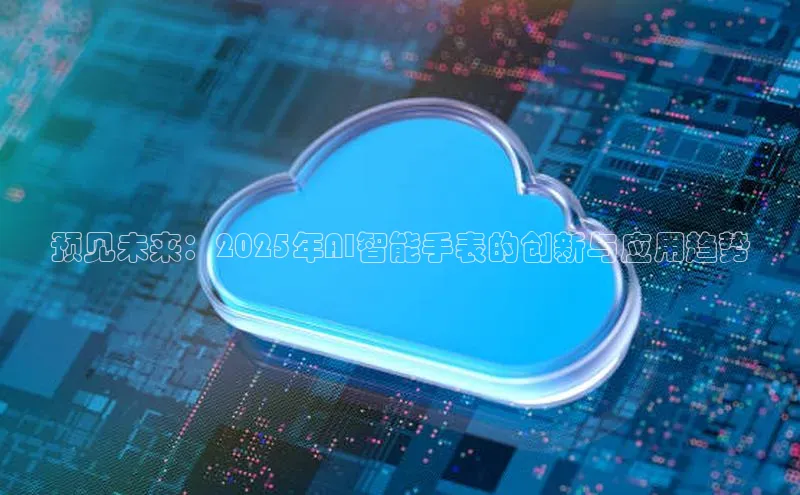 预见未来：2025年AI智能手表的创新与应用趋势