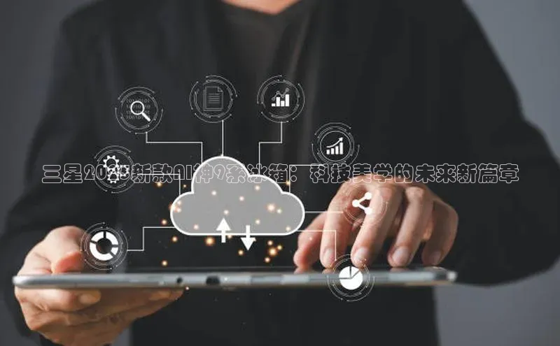 三星2025新款AI神9系冰箱：科技美学的未来新篇章