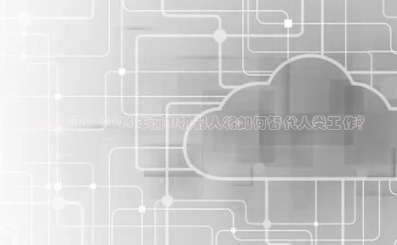 预见未来：2025年前AI机器人将如何替代人类工作？