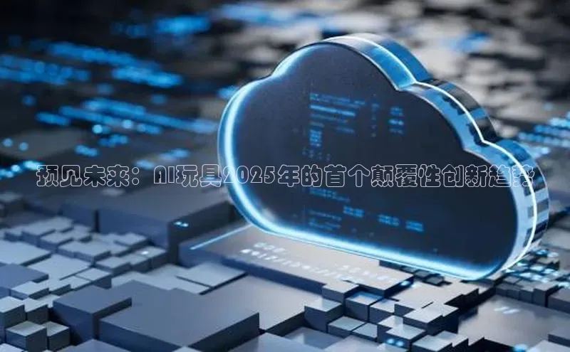 预见未来：AI玩具2025年的首个颠覆性创新趋势