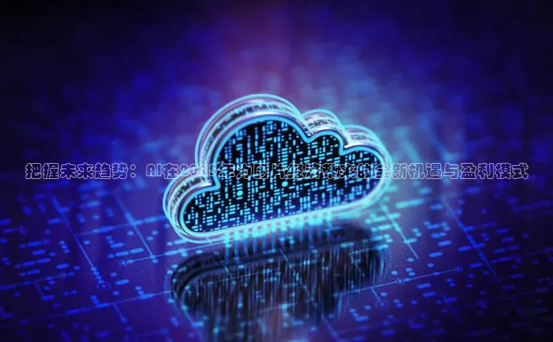 把握未来趋势：AI在2025年为图片经济带来的全新机遇与盈利模式