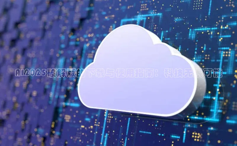 AI2025破解版的下载与使用指南：科技无限可能