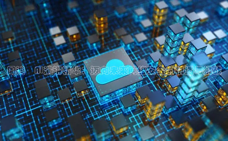 周鸿祎AI演讲精华：迈向未来网络安全的机遇与挑战