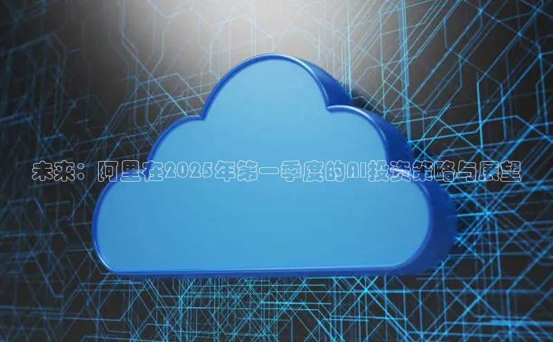 未来：阿里在2025年第一季度的AI投资策略与展望