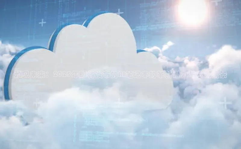 预见未来：2025年即将发布的AI笔记本的革新潜力与应用前景