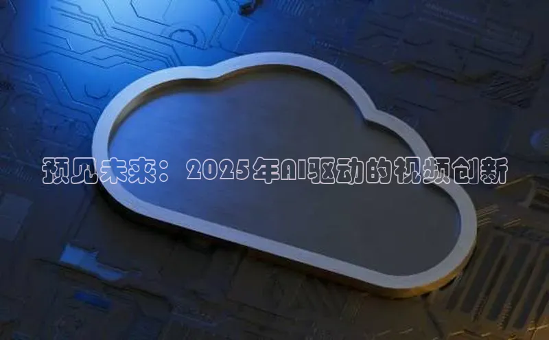 预见未来：2025年AI驱动的视频创新