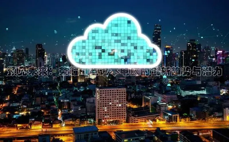 预见未来：荣耀AI笔记本电脑的创新趋势与潜力