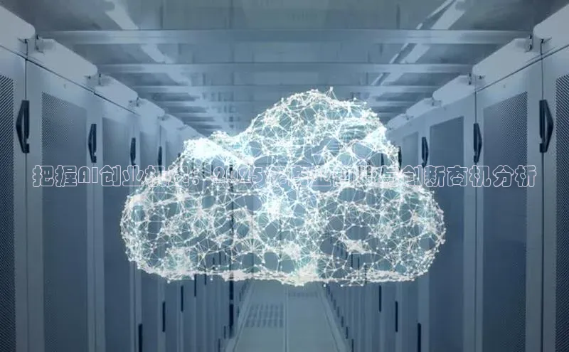 把握AI创业机遇：2025年商业趋势与创新商机分析