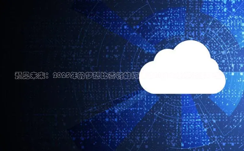 预见未来：2025年的梦想比赛将如何通过AI技术重塑赛事体验？