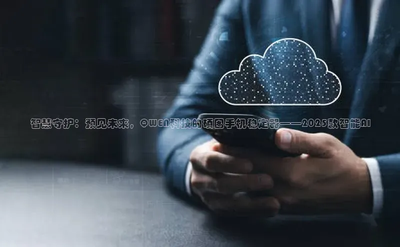 智慧守护：预见未来，QWEN科技的硕图手机稳定器——2025款智能AI