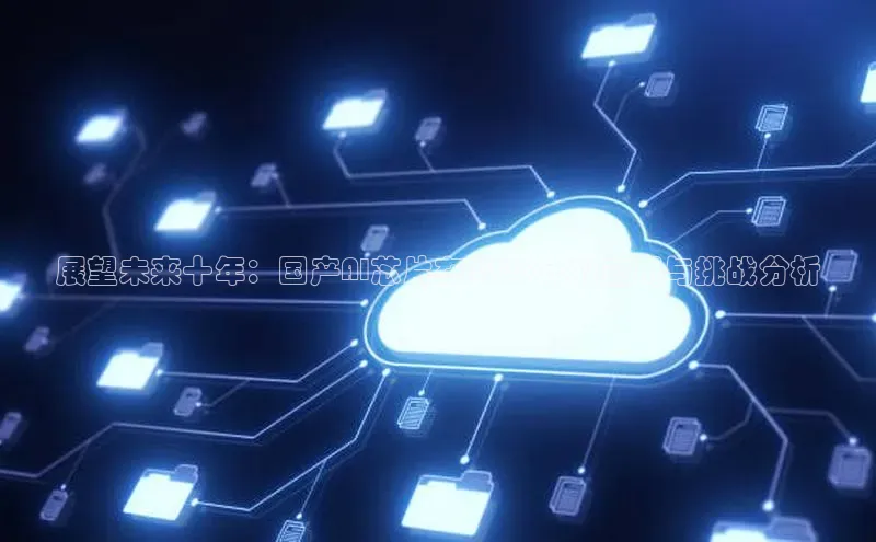 展望未来十年：国产AI芯片在2025年的应用与挑战分析