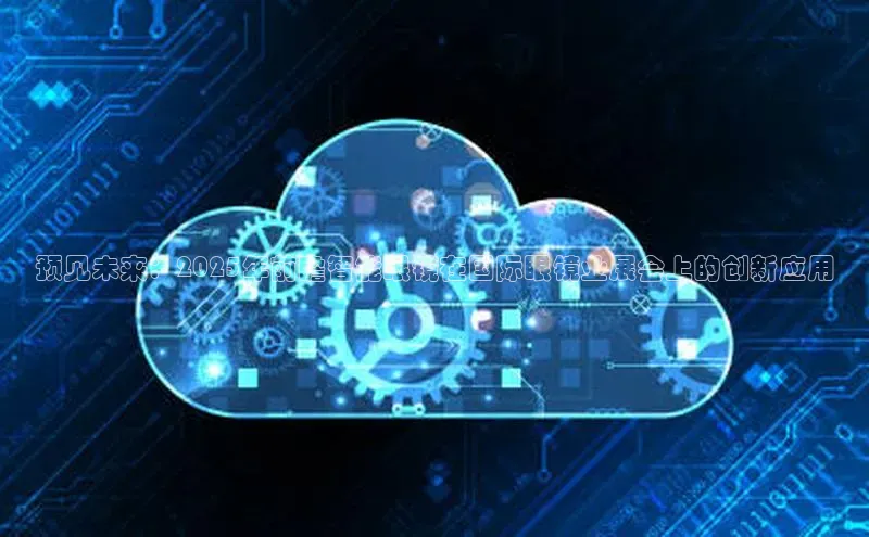 预见未来：2025年前瞻智能眼镜在国际眼镜业展会上的创新应用