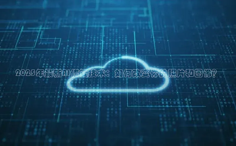 2025年最新AI修复技术：如何改变你的照片和图像？