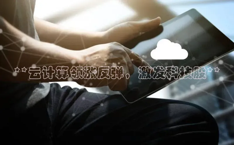 金年会电子游戏app百度大脑**云计算领涨反弹，激发科技股**